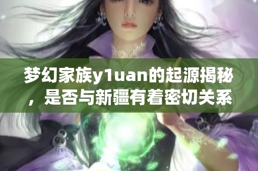 梦幻家族y1uan的起源揭秘，是否与新疆有着密切关系
