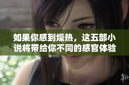 如果你感到燥热，这五部小说将带给你不同的感官体验与放松方式