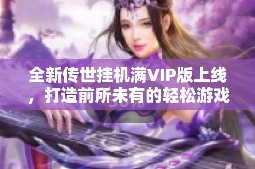 全新传世挂机满VIP版上线，打造前所未有的轻松游戏体验