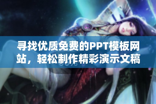 寻找优质免费的PPT模板网站，轻松制作精彩演示文稿的方法分享