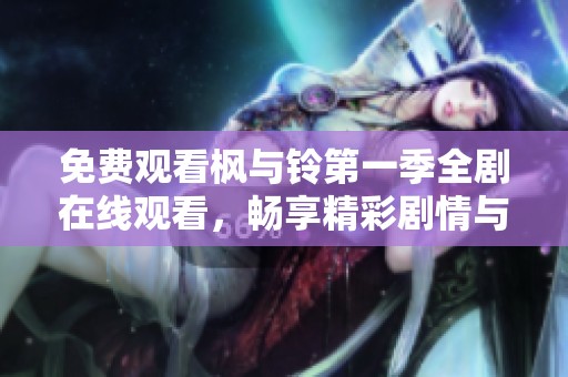 免费观看枫与铃第一季全剧在线观看，畅享精彩剧情与角色魅力