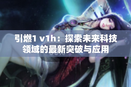 引燃1 v1h：探索未来科技领域的最新突破与应用