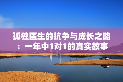 孤独医生的抗争与成长之路：一年中1对1的真实故事