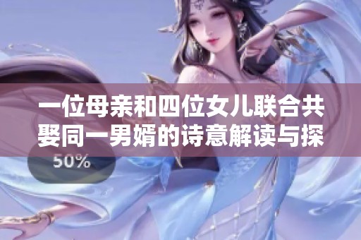 一位母亲和四位女儿联合共娶同一男婿的诗意解读与探讨