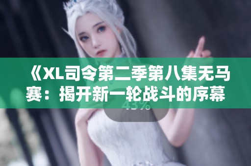 《XL司令第二季第八集无马赛：揭开新一轮战斗的序幕与挑战》