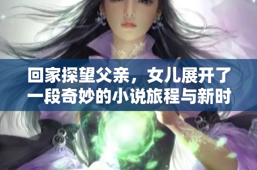 回家探望父亲，女儿展开了一段奇妙的小说旅程与新时代的碰撞