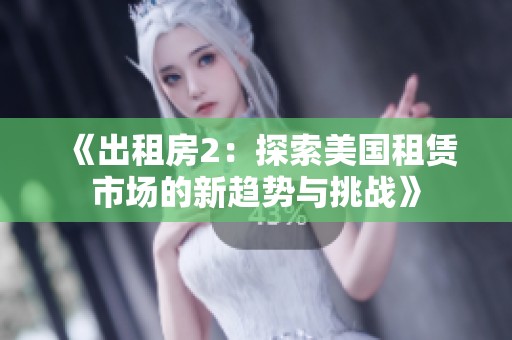 《出租房2：探索美国租赁市场的新趋势与挑战》