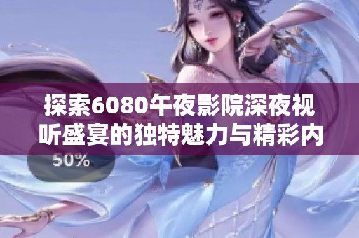 探索6080午夜影院深夜视听盛宴的独特魅力与精彩内容
