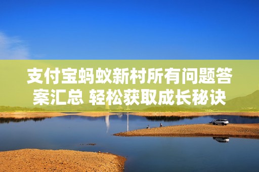 支付宝蚂蚁新村所有问题答案汇总 轻松获取成长秘诀