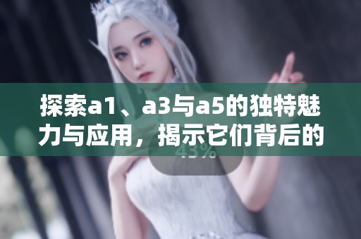 探索a1、a3与a5的独特魅力与应用，揭示它们背后的深远意义