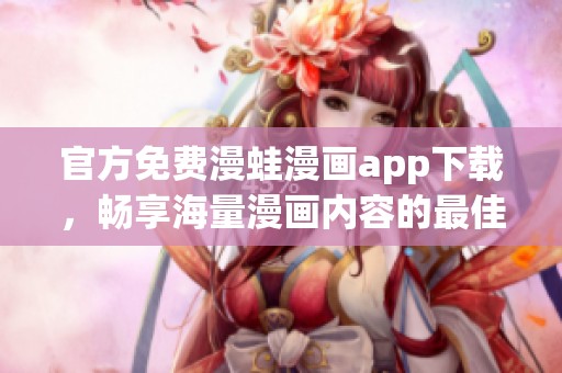 官方免费漫蛙漫画app下载，畅享海量漫画内容的最佳选择
