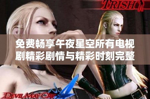 免费畅享午夜星空所有电视剧精彩剧情与精彩时刻完整观看指南