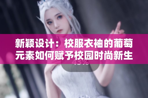 新颖设计：校服衣袖的葡萄元素如何赋予校园时尚新生机