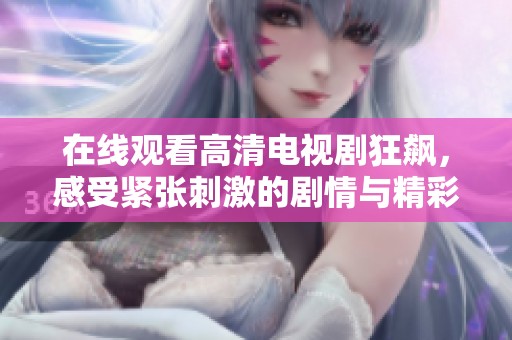 在线观看高清电视剧狂飙，感受紧张刺激的剧情与精彩演技体验