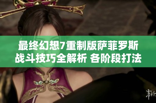 最终幻想7重制版萨菲罗斯战斗技巧全解析 各阶段打法详细攻略