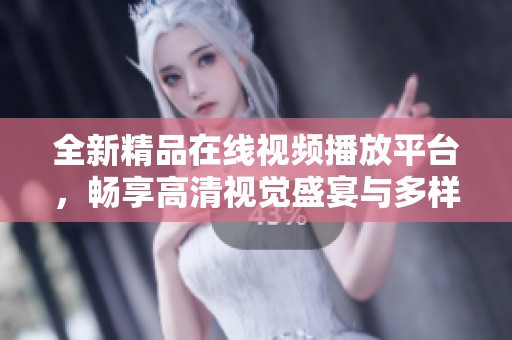 全新精品在线视频播放平台，畅享高清视觉盛宴与多样化内容体验