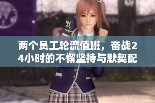 两个员工轮流值班，奋战24小时的不懈坚持与默契配合