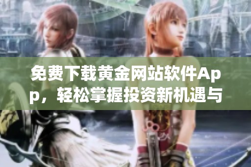 免费下载黄金网站软件App，轻松掌握投资新机遇与实时行情