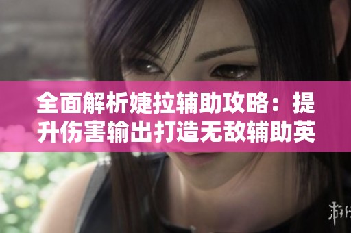 全面解析婕拉辅助攻略：提升伤害输出打造无敌辅助英雄