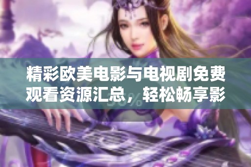 精彩欧美电影与电视剧免费观看资源汇总，轻松畅享影视盛宴