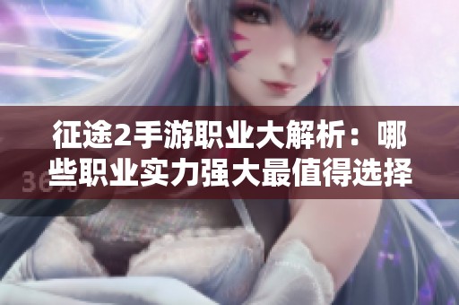 征途2手游职业大解析：哪些职业实力强大最值得选择