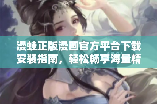 漫蛙正版漫画官方平台下载安装指南，轻松畅享海量精彩漫画内容