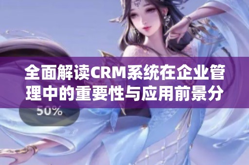 全面解读CRM系统在企业管理中的重要性与应用前景分析