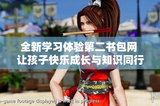 全新学习体验第二书包网 让孩子快乐成长与知识同行