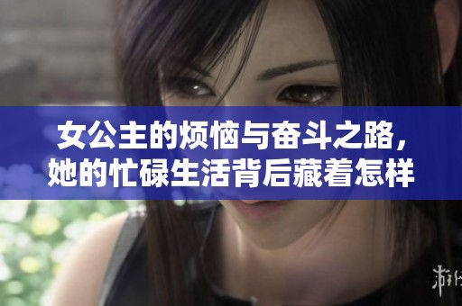 女公主的烦恼与奋斗之路，她的忙碌生活背后藏着怎样的故事