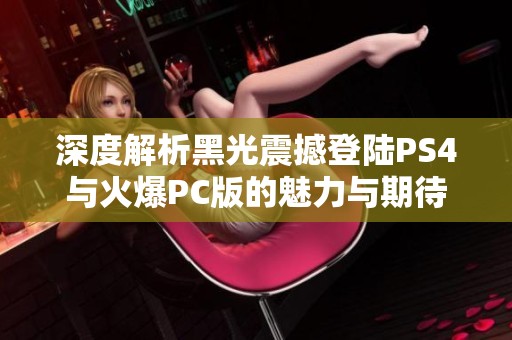 深度解析黑光震撼登陆PS4与火爆PC版的魅力与期待
