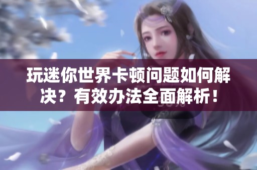 玩迷你世界卡顿问题如何解决？有效办法全面解析！