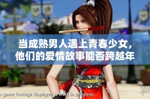 当成熟男人遇上青春少女，他们的爱情故事能否跨越年龄差距的阻碍