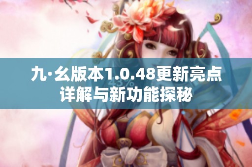九·幺版本1.0.48更新亮点详解与新功能探秘