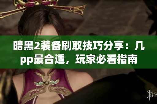 暗黑2装备刷取技巧分享：几pp最合适，玩家必看指南