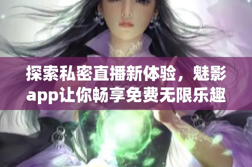 探索私密直播新体验，魅影app让你畅享免费无限乐趣