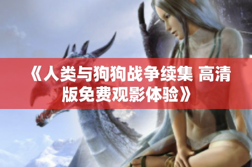 《人类与狗狗战争续集 高清版免费观影体验》