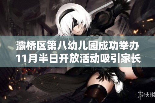 灞桥区第八幼儿园成功举办11月半日开放活动吸引家长参与
