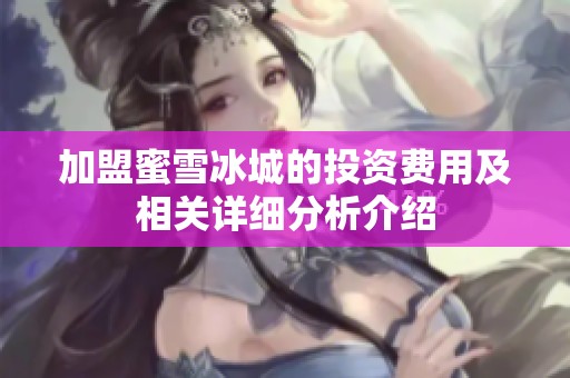 加盟蜜雪冰城的投资费用及相关详细分析介绍