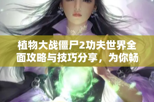 植物大战僵尸2功夫世界全面攻略与技巧分享，为你畅玩游戏打下基础