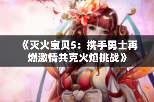 《灭火宝贝5：携手勇士再燃激情共克火焰挑战》