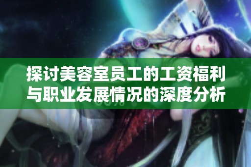 探讨美容室员工的工资福利与职业发展情况的深度分析