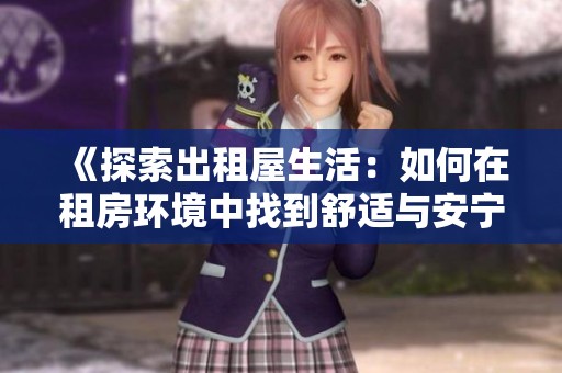 《探索出租屋生活：如何在租房环境中找到舒适与安宁》