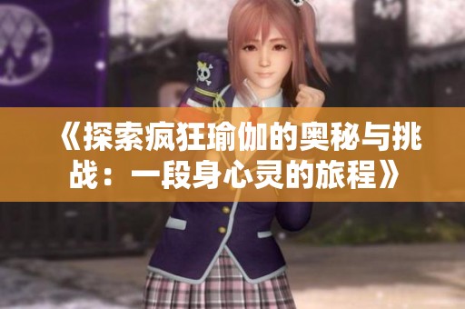 《探索疯狂瑜伽的奥秘与挑战：一段身心灵的旅程》