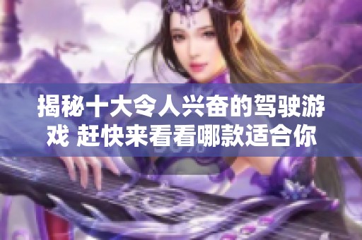 揭秘十大令人兴奋的驾驶游戏 赶快来看看哪款适合你！