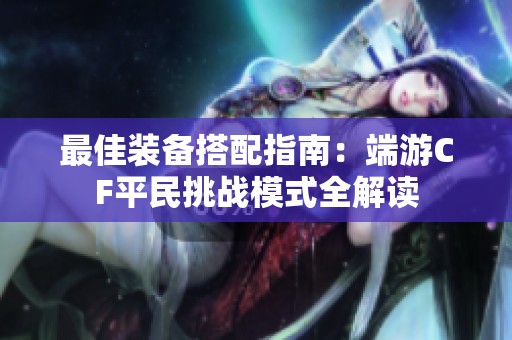最佳装备搭配指南：端游CF平民挑战模式全解读