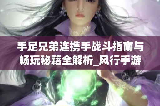 手足兄弟连携手战斗指南与畅玩秘籍全解析_风行手游网