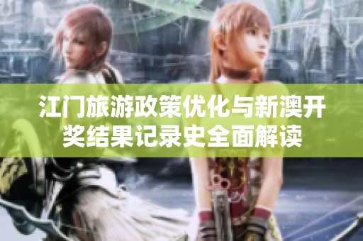 江门旅游政策优化与新澳开奖结果记录史全面解读