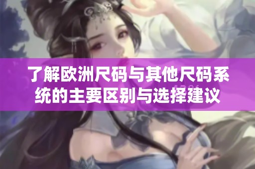了解欧洲尺码与其他尺码系统的主要区别与选择建议
