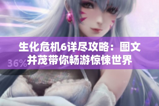 生化危机6详尽攻略：图文并茂带你畅游惊悚世界