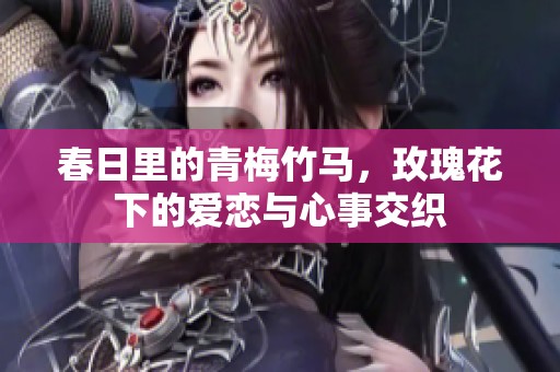 春日里的青梅竹马，玫瑰花下的爱恋与心事交织